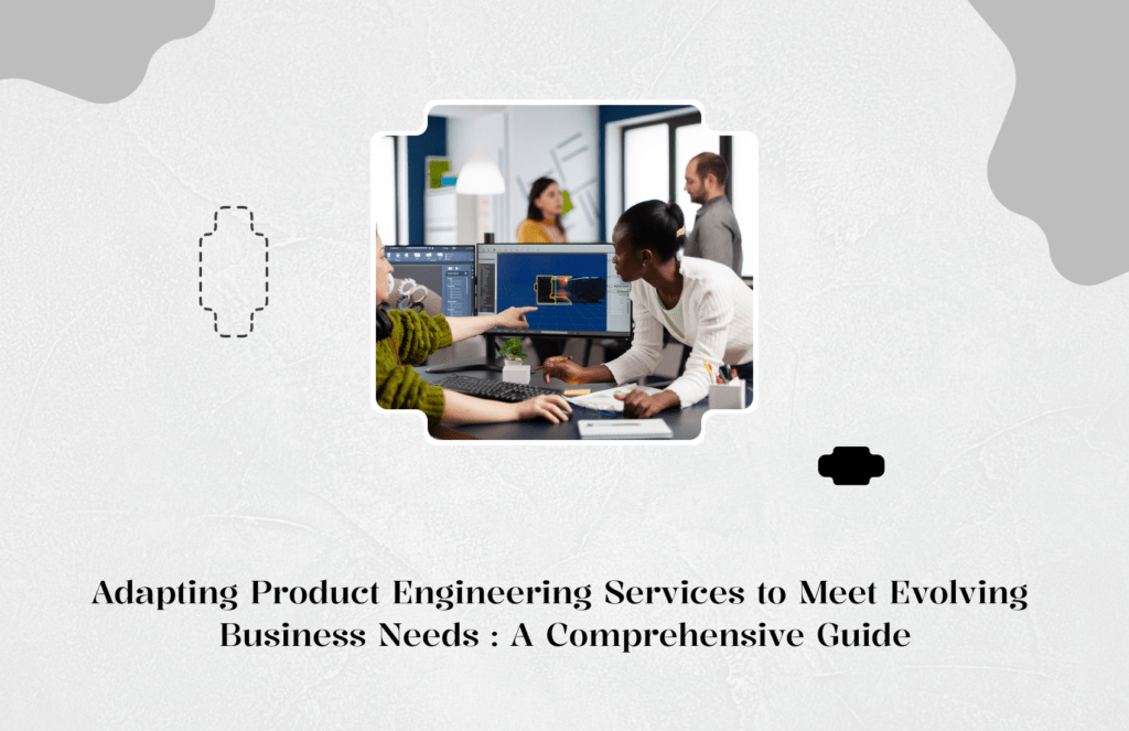 Adapting Product Engineering Services to Meet Evolving Business Needs: A Comprehensive Guide