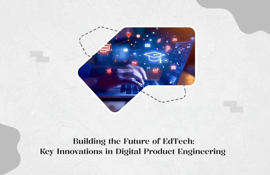 Building the Future of EdTech: Key Innovations in Digital Product Engineering