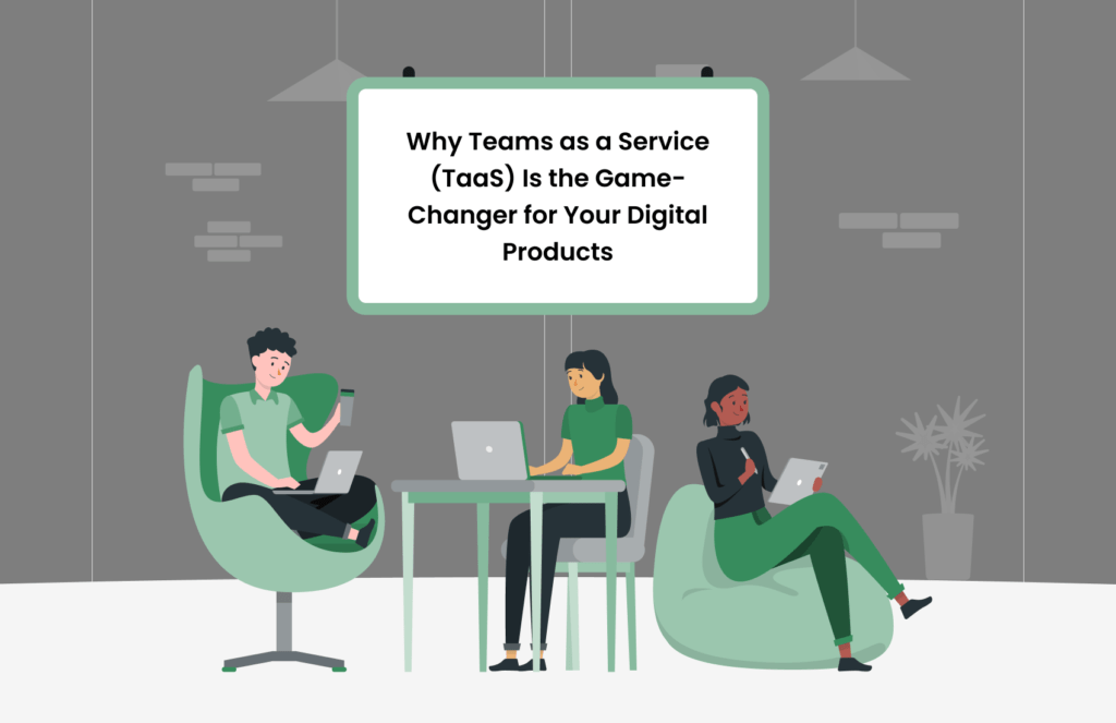 Why Team as a Service (TaaS) Is the Game-Changer for Your Digital Products